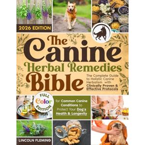 Fleming, Lincoln The Canine Herbal Remedies Bible: The Complete Guide to Holistic Canine Herbalism with Clinically Proven & Effective Protocols for Common Canine Conditions to Protect Your Dog’s Health & Longevity Fleming, Lincoln The Canine Herbal Remedies Bible: The Complete Guide to Holistic Canine Herbalism with Clinically Proven & Effective Protocols for Common Canine Conditions to Protect Your Dog’s Health & Longevity