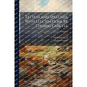Cromwell, Oliver 1599-1658 Letters and Speeches, With Elucidations by Thomas Carlyle Cromwell, Oliver 1599-1658 Letters and Speeches, With Elucidations by Thomas Carlyle