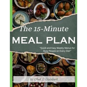 Goodwill, Chef D The 15-Minute MEAL PLAN: Quick and Easy Weekly Menus for Busy People on Every Diet Goodwill, Chef D The 15-Minute MEAL PLAN: Quick and Easy Weekly Menus for Busy People on Every Diet