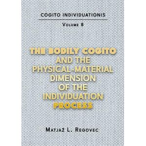Regovec, Matjaž L. COGITO INDIVIDUATIONIS Vol. 8: The Bodily Cogito and the Physical-Material Dimension of the Individuation Process (COGITO INDIVIDUATIONIS (10 Volumes )) Regovec, Matjaž L. COGITO INDIVIDUATIONIS Vol. 8: The Bodily Cogito and the Physical-Material Dimension of the Individuation Process (COGITO INDIVIDUATIONIS (10 Volumes ))