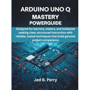 Perry, Jed B Arduino Uno Q Mastery Powerguide: Designed for learners, makers, and hobbyists seeking clear, structured instruction with reliable, tested techniques ... Embedded System, Computer Tech): 5 Perry, Jed B Arduino Uno Q Mastery Powerguide: Designed for learners, makers, and hobbyists seeking clear, structured instruction with reliable, tested techniques ... Embedded System, Computer Tech): 5