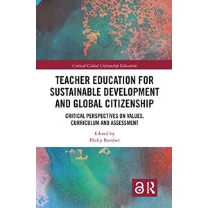 Teacher Education for Sustainable Development and Global Citizenship: Critical Perspectives on Values, Curriculum and Assessment (Critical Global Citizenship Education) Teacher Education for Sustainable Development and Global Citizenship: Critical Perspectives on Values, Curriculum and Assessment (Critical Global Citizenship Education)