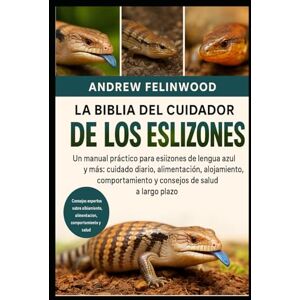 FELINWOOD, ANDREW LA BIBLIA DEL CUIDADOR DE LOS ESLIZONES: Un manual práctico para eslizones de lengua azul y más: cuidado diario, alimentación, alojamiento, comportamiento y consejos de salud a largo plazo FELINWOOD, ANDREW LA BIBLIA DEL CUIDADOR DE LOS ESLIZONES: Un manual práctico para eslizones de lengua azul y más: cuidado diario, alimentación, alojamiento, comportamiento y consejos de salud a largo plazo