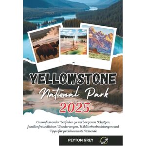 Grey, Peyton YELLOWSTONE NATIONAL PARK REISEFÜHRER 2025: Ein umfassender Leitfaden zu verborgenen Schätzen, familienfreundlichen Wanderwegen, Wildtierbeobachtungen und Tipps für preisbewusste Reisende. Grey, Peyton YELLOWSTONE NATIONAL PARK REISEFÜHRER 2025: Ein umfassender Leitfaden zu verborgenen Schätzen, familienfreundlichen Wanderwegen, Wildtierbeobachtungen und Tipps für preisbewusste Reisende.