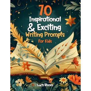 Bloom, Lucy 70 Inspirational and Exciting Writing Prompts for kids: A Fun, Multi-Genre Workbook with Great Tips to Spark Creativity and Improve Creative Writing Skills for Children Bloom, Lucy 70 Inspirational and Exciting Writing Prompts for kids: A Fun, Multi-Genre Workbook with Great Tips to Spark Creativity and Improve Creative Writing Skills for Children