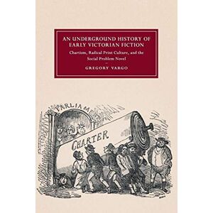 Vargo, Gregory An Underground History of Early Victorian Fiction: Chartism, Radical Print Culture, and the Social Problem Novel: 110 (Cambridge Studies in ... ... Literature and Culture, Series Number 110) Vargo, Gregory An Underground History of Early Victorian Fiction: Chartism, Radical Print Culture, and the Social Problem Novel: 110 (Cambridge Studies in ... ... Literature and Culture, Series Number 110)