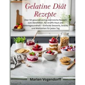 Vogendorff, Marlen Gelatine Diät Rezepte: Über 50 gesunde und proteinreiche Rezepte zum Abnehmen, für straffe Haut und Gelenkgesundheit – Einfache Desserts, Snacks und Mahlzeiten für jeden Tag Vogendorff, Marlen Gelatine Diät Rezepte: Über 50 gesunde und proteinreiche Rezepte zum Abnehmen, für straffe Haut und Gelenkgesundheit – Einfache Desserts, Snacks und Mahlzeiten für jeden Tag
