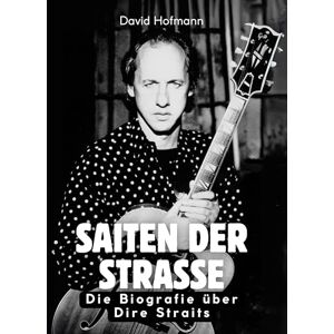 Hofmann, David Saiten der Straße: Die Biografie über Dire Straits. Komplett in Farbe Hofmann, David Saiten der Straße: Die Biografie über Dire Straits. Komplett in Farbe