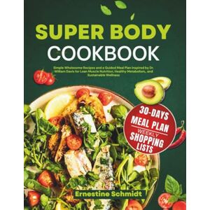 Schmidt, Ernestine Super Body Cookbook: Simple Wholesome Recipes and a Guided Meal Plan Inspired by Dr. William Davis for Lean Muscle Nutrition, Healthy Metabolism,, and Sustainable Wellness Schmidt, Ernestine Super Body Cookbook: Simple Wholesome Recipes and a Guided Meal Plan Inspired by Dr. William Davis for Lean Muscle Nutrition, Healthy Metabolism,, and Sustainable Wellness