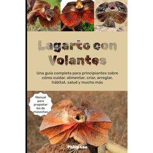 LEO, PHILIP LAGARTO CON VOLANTES: Una guía completa para principiantes sobre cómo cuidar, alimentar, criar, arreglar, hábitat, salud y mucho más. LEO, PHILIP LAGARTO CON VOLANTES: Una guía completa para principiantes sobre cómo cuidar, alimentar, criar, arreglar, hábitat, salud y mucho más.