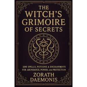 Daemonis, Zorath The Witch’s Grimoire of Secrets:: 200 Spells, Potions & Enchantments for Abundance, Power, and Protection Daemonis, Zorath The Witch’s Grimoire of Secrets:: 200 Spells, Potions & Enchantments for Abundance, Power, and Protection