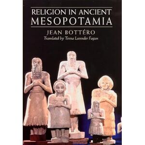 Bottéro, Jean Religion in Ancient Mesopotamia Bottéro, Jean Religion in Ancient Mesopotamia