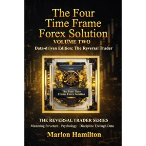 HAMILTON, Mr MARLON Four Time Frame Forex Solution (FTFRS) – Volume Two: A Rule-Based, Psychology-Driven Trading System for Consistent Market Execution (The Reversal Trader) HAMILTON, Mr MARLON Four Time Frame Forex Solution (FTFRS) – Volume Two: A Rule-Based, Psychology-Driven Trading System for Consistent Market Execution (The Reversal Trader)