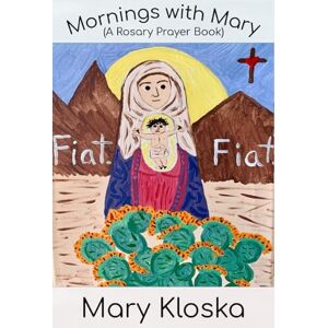 Kloska, Dr. Mary Elizabeth Mornings with Mary (full color version!): (A Rosary Prayer Book) Kloska, Dr. Mary Elizabeth Mornings with Mary (full color version!): (A Rosary Prayer Book)