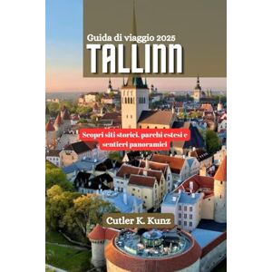 Kunz, Cutler K. TALLINN Guida di viaggio 2025: Scopri siti storici, parchi estesi e sentieri panoramici Kunz, Cutler K. TALLINN Guida di viaggio 2025: Scopri siti storici, parchi estesi e sentieri panoramici