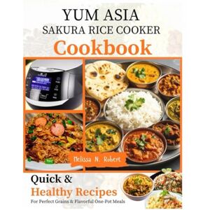 Robert, Melissa N. Yum Asia Sakura Rice Cooker Cookbook: Quick and Healthy Recipes for Perfect Grains, and Flavorful One-Pot Meals Robert, Melissa N. Yum Asia Sakura Rice Cooker Cookbook: Quick and Healthy Recipes for Perfect Grains, and Flavorful One-Pot Meals