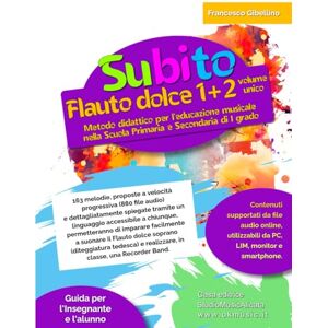 Gibellino Prof, Francesco Subito Flauto dolce 1+2 volume unico: Metodo didattico per l'educazione musicale nella Scuola Primaria e Secondaria di I grado Gibellino Prof, Francesco Subito Flauto dolce 1+2 volume unico: Metodo didattico per l'educazione musicale nella Scuola Primaria e Secondaria di I grado