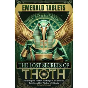 Ashenwood, Dorian The Lost Secrets of Thoth: Revealing the Hidden Teachings of the Emerald Tablets and the Wisdom of Atlantis Ashenwood, Dorian The Lost Secrets of Thoth: Revealing the Hidden Teachings of the Emerald Tablets and the Wisdom of Atlantis