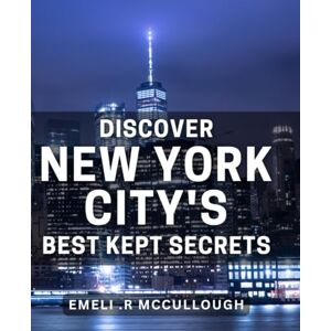 R Mccullough, Emeli . Discover New York City's Best Kept Secrets: Uncovering hidden gems in NYC Authentic travel guide for adventurers. R Mccullough, Emeli . Discover New York City's Best Kept Secrets: Uncovering hidden gems in NYC Authentic travel guide for adventurers.
