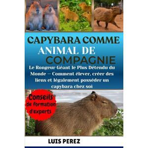 PEREZ, LUIS CAPYBARA COMME ANIMAL DE COMPAGNIE: Le Rongeur Géant le Plus Détendu du Monde — Comment élever, créer des liens et légalement posséder un capybara chez soi PEREZ, LUIS CAPYBARA COMME ANIMAL DE COMPAGNIE: Le Rongeur Géant le Plus Détendu du Monde — Comment élever, créer des liens et légalement posséder un capybara chez soi