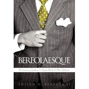Enitan O. Bereola, II Bereolaesque: The Contemporary Gentleman & Etiquette Book for the Urban Sophisticate Enitan O. Bereola, II Bereolaesque: The Contemporary Gentleman & Etiquette Book for the Urban Sophisticate