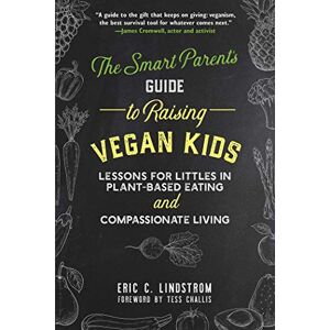 Lindstrom, Eric C. The Smart Parent's Guide to Raising Vegan Kids: Lessons for Littles in Plant-Based Eating and Compassionate Living Lindstrom, Eric C. The Smart Parent's Guide to Raising Vegan Kids: Lessons for Littles in Plant-Based Eating and Compassionate Living