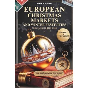 Ashford, Noelle H. EUROPEAN CHRISTMAS MARKETS AND WINTER FESTIVITIES TRAVEL GUIDE 2025–2026: Magical Holiday Towns, Local Traditions, Seasonal Food, and Budget Itineraries Across Germany, Austria, Switzerland, and Bey Ashford, Noelle H. EUROPEAN CHRISTMAS MARKETS AND WINTER FESTIVITIES TRAVEL GUIDE 2025–2026: Magical Holiday Towns, Local Traditions, Seasonal Food, and Budget Itineraries Across Germany, Austria, Switzerland, and Bey