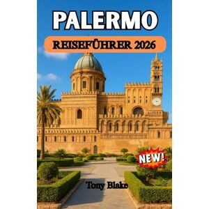 Blake, Tony PALERMO REISEFÜHRER 2026: Palermo enthüllt: Eine farbenfrohe Reise durch Siziliens historisches Herz, lebendige Kultur, Straßenessen und die Schönheit der Küste Blake, Tony PALERMO REISEFÜHRER 2026: Palermo enthüllt: Eine farbenfrohe Reise durch Siziliens historisches Herz, lebendige Kultur, Straßenessen und die Schönheit der Küste