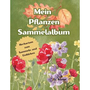 Kluge, G. Mein Pflanzen Sammelalbum: Blätter und Blumen sammeln, pressen & kreativ einkleben: Das große Natur- und Bastelbuch für Kinder ab 6 Jahren – heimische ... mit Ausmalbilder, Rezepten und Bastelideen Kluge, G. Mein Pflanzen Sammelalbum: Blätter und Blumen sammeln, pressen & kreativ einkleben: Das große Natur- und Bastelbuch für Kinder ab 6 Jahren – heimische ... mit Ausmalbilder, Rezepten und Bastelideen