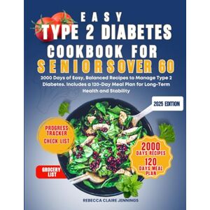 CLAIRE JENNINGS, REBECCA EASY TYPE 2 DIABETES COOKBOOK FOR SENIORS OVER 60: 2000 day of easy, balanced recipes to manage type 2 diabetes. Include 120 day meal plan for long-term healthy and stability CLAIRE JENNINGS, REBECCA EASY TYPE 2 DIABETES COOKBOOK FOR SENIORS OVER 60: 2000 day of easy, balanced recipes to manage type 2 diabetes. Include 120 day meal plan for long-term healthy and stability
