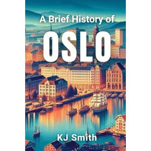 Smith, KJ A Brief History of Oslo (A Brief History of City Edition) Smith, KJ A Brief History of Oslo (A Brief History of City Edition)