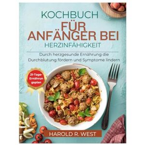 West, Harold KOCHBUCH FÜR ANFÄNGER BEI HERZINFÄHIGKEIT: Durch herzgesunde Ernährung die Durchblutung fördern und Symptome lindern (Simple Recipe Cookbooks) West, Harold KOCHBUCH FÜR ANFÄNGER BEI HERZINFÄHIGKEIT: Durch herzgesunde Ernährung die Durchblutung fördern und Symptome lindern (Simple Recipe Cookbooks)