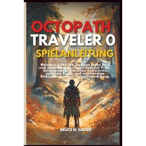 Gaiter, Bruce N. OCTOPATH TRAVELER 0 SPIELANLEITUNG: Meistere jeden Job, besiege jeden Boss und entdecke jedes Geheimnis mit Profi-Strategien für schnellen ... Einhundertprozent-Vervollständigung Gaiter, Bruce N. OCTOPATH TRAVELER 0 SPIELANLEITUNG: Meistere jeden Job, besiege jeden Boss und entdecke jedes Geheimnis mit Profi-Strategien für schnellen ... Einhundertprozent-Vervollständigung