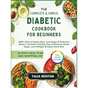 WESTON, TALIA The Complete & Simple Diabetic Cookbook for Beginners: 1000+ Days of Super Easy, Low-Sugar & Delicious Meals Includes a 30-Day Plan to Balance Blood Sugar, Lose Weight & Enjoy Every Bite WESTON, TALIA The Complete & Simple Diabetic Cookbook for Beginners: 1000+ Days of Super Easy, Low-Sugar & Delicious Meals Includes a 30-Day Plan to Balance Blood Sugar, Lose Weight & Enjoy Every Bite