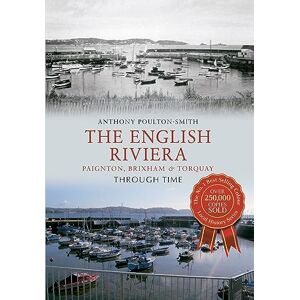 Poulton-Smith, Anthony The English Riviera: Paignton, Brixham & Torquay Through Time Poulton-Smith, Anthony The English Riviera: Paignton, Brixham & Torquay Through Time