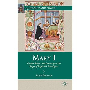 Duncan, S. Mary I: Gender, Power, and Ceremony in the Reign of England’s First Queen (Queenship and Power) Duncan, S. Mary I: Gender, Power, and Ceremony in the Reign of England’s First Queen (Queenship and Power)