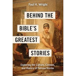 Paul H. Wright Behind the Bible's Greatest Stories: Exploring the Culture, Context, and History of Famous Stories Paul H. Wright Behind the Bible's Greatest Stories: Exploring the Culture, Context, and History of Famous Stories