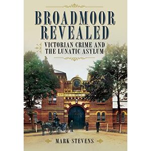 Stevens, Mark Broadmoor Revealed: Victorian Crime and the Lunatic Asylum Stevens, Mark Broadmoor Revealed: Victorian Crime and the Lunatic Asylum