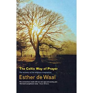 Waal, Esther De The Celtic Way of Prayer: Recovering the Religious Imagination Waal, Esther De The Celtic Way of Prayer: Recovering the Religious Imagination