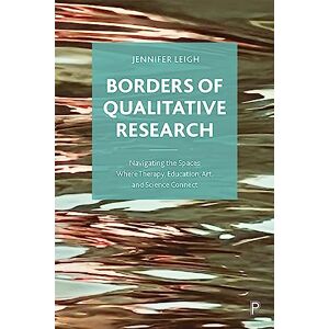 Leigh, Jennifer Borders of Qualitative Research: Navigating the Spaces Where Therapy, Education, Art, and Science Connect Leigh, Jennifer Borders of Qualitative Research: Navigating the Spaces Where Therapy, Education, Art, and Science Connect