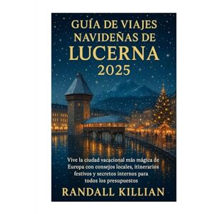Killian, Randall Guía de viajes navideñas de Lucerna 2025: Vive la ciudad vacacional más mágica de Europa con consejos locales, itinerarios festivos y secretos internos para todos los presupuestos Killian, Randall Guía de viajes navideñas de Lucerna 2025: Vive la ciudad vacacional más mágica de Europa con consejos locales, itinerarios festivos y secretos internos para todos los presupuestos