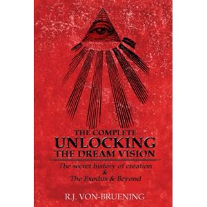 von-Bruening, R.J. THE COMPLETE UNLOCKING THE DREAM VISION: The secret history of creation & The Exodus & Beyond von-Bruening, R.J. THE COMPLETE UNLOCKING THE DREAM VISION: The secret history of creation & The Exodus & Beyond