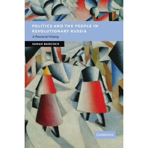 Badcock, Sarah Politics and the People in Revolutionary Russia: A Provincial History (New Studies in European History) Badcock, Sarah Politics and the People in Revolutionary Russia: A Provincial History (New Studies in European History)