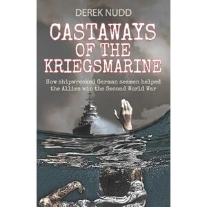 Nudd, Derek Castaways of the Kriegsmarine: How shipwrecked German seamen helped the Allies win the Second World War Nudd, Derek Castaways of the Kriegsmarine: How shipwrecked German seamen helped the Allies win the Second World War