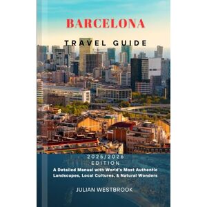 WESTBROOK, JULIAN BARCELONA TRAVEL GUIDE 2025/2026: A Detailed Manual with World’s Most Authentic Landscapes, Local Cultures, & Natural Wonders WESTBROOK, JULIAN BARCELONA TRAVEL GUIDE 2025/2026: A Detailed Manual with World’s Most Authentic Landscapes, Local Cultures, & Natural Wonders