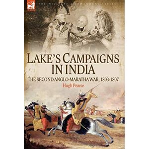 Pearse, Hugh Lake's Campaigns in India: The Second Anglo Maratha War, 1803-1807 (Military Commanders) Pearse, Hugh Lake's Campaigns in India: The Second Anglo Maratha War, 1803-1807 (Military Commanders)