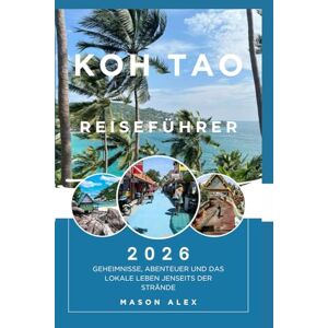 ALEX, MASON KOH TAO REISEFÜHRER 2026: Geheimnisse, Abenteuer und das lokale Leben jenseits der Strände ALEX, MASON KOH TAO REISEFÜHRER 2026: Geheimnisse, Abenteuer und das lokale Leben jenseits der Strände