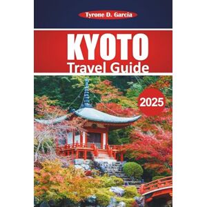 Garcia, Tyrone D. Kyoto Travel Guide 2025: Essential Tips, Local Insights, Culture, and Must-See Destinations for an Authentic Japanese Adventure Garcia, Tyrone D. Kyoto Travel Guide 2025: Essential Tips, Local Insights, Culture, and Must-See Destinations for an Authentic Japanese Adventure