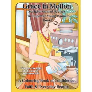 Michaels, H J Grace in Motion: Scripture & Scenes to Empower Young Women Book 1: A Colouring Book of Confidence, Faith & Everyday Beauty. For girls and women of all ages. Michaels, H J Grace in Motion: Scripture & Scenes to Empower Young Women Book 1: A Colouring Book of Confidence, Faith & Everyday Beauty. For girls and women of all ages.