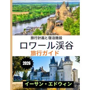 イーサン・エドウィン ロワール渓谷 旅行ガイド 2026: 城、ブドウ園、そして時代を超えたフラン スの魅力を発見 イーサン・エドウィン ロワール渓谷 旅行ガイド 2026: 城、ブドウ園、そして時代を超えたフラン スの魅力を発見